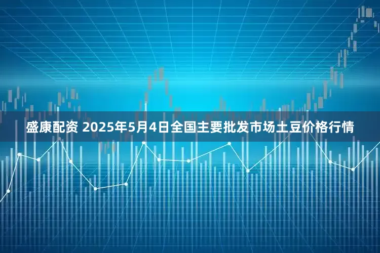 盛康配资 2025年5月4日全国主要批发市场土豆价格行情