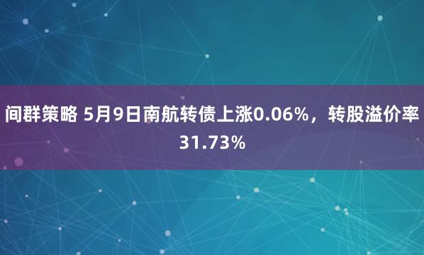 间群策略 5月9日南航转债上涨0.06%，转股溢价率31.73%