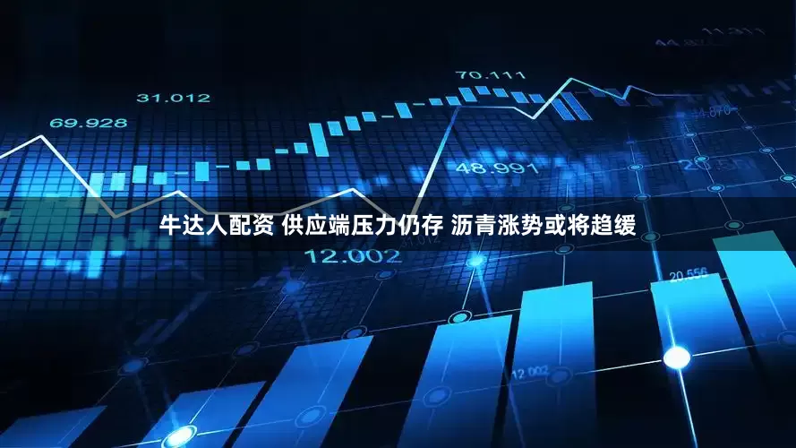牛达人配资 供应端压力仍存 沥青涨势或将趋缓
