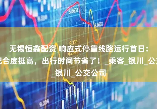 无锡恒鑫配资 响应式停靠线路运行首日：市民配合度挺高，出行时间节省了！_乘客_银川_公交公司