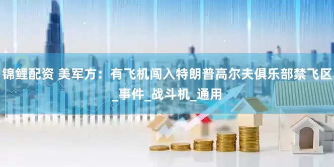 锦鲤配资 美军方：有飞机闯入特朗普高尔夫俱乐部禁飞区_事件_战斗机_通用