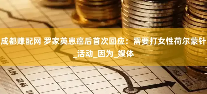 成都赚配网 罗家英患癌后首次回应：需要打女性荷尔蒙针_活动_因为_媒体