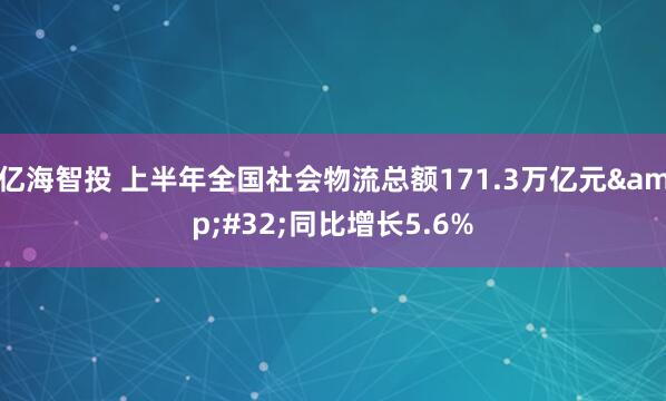亿海智投 上半年全国社会物流总额171.3万亿元&#32;同比增长5.6%