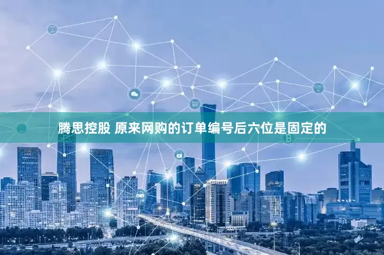 腾思控股 原来网购的订单编号后六位是固定的