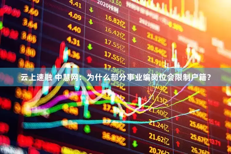 云上速融 中慧网：为什么部分事业编岗位会限制户籍？