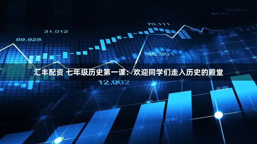 汇丰配资 七年级历史第一课：欢迎同学们走入历史的殿堂