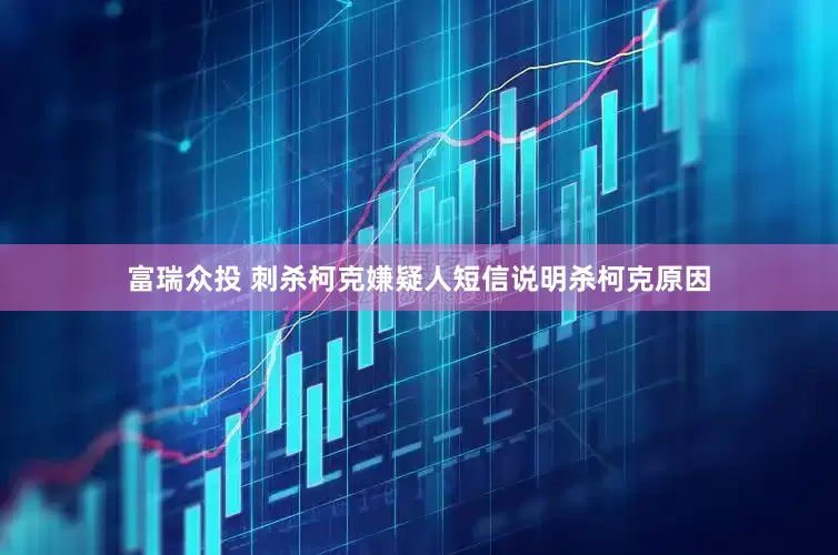 富瑞众投 刺杀柯克嫌疑人短信说明杀柯克原因