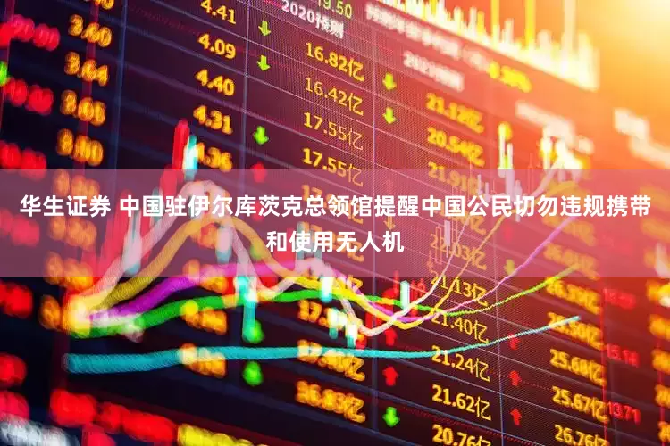 华生证券 中国驻伊尔库茨克总领馆提醒中国公民切勿违规携带和使用无人机